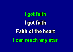 I got faith
I got faith
Faith of the heart

I can reach any star