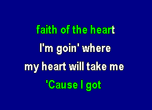 faith of the heart
I'm goin' where
my heart will take me

'Cause I got