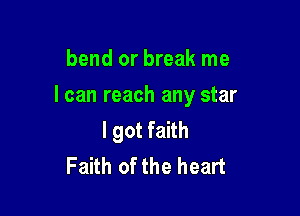 bend or break me

I can reach any star

I got faith
Faith of the heart