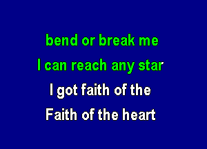 bend or break me

I can reach any star

lgot faith of the
Faith of the heart