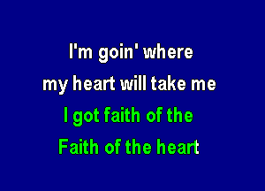 I'm goin' where

my heart will take me
lgot faith of the
Faith of the heart