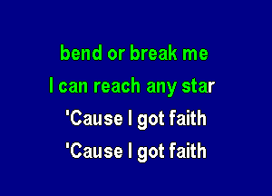 bend or break me

I can reach any star

'Cause I got faith
'Cause I got faith