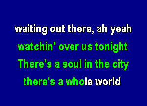 waiting out there, ah yeah
watchin' over us tonight

There's a soul in the city

there's a whole world
