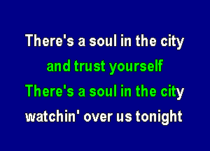 There's a soul in the city
and trust yourself
There's a soul in the city

watchin' over us tonight