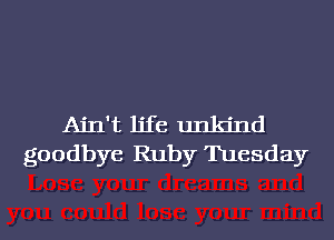 Ain't life unkind
goodbye Ruby Tuesday