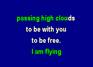 passing high clouds
to be with you
to be free.

I am flying