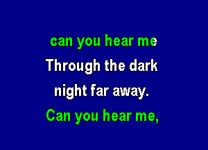 can you hear me
Through the dark

night far away.
Can you hear me,