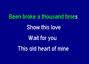 Been broke a thousand times

Show this love

Wait for you

This old heart of mine