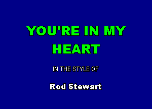 YOU'RE IIN MY
HEART

IN THE STYLE 0F

Rod Stewart