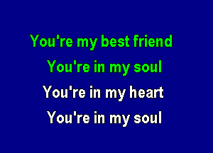 You're my best friend
You're in my soul

You're in my heart

You're in my soul