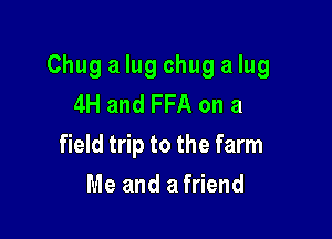 Chug a lug chug a lug
4H and FFA on a

field trip to the farm

Me and afriend