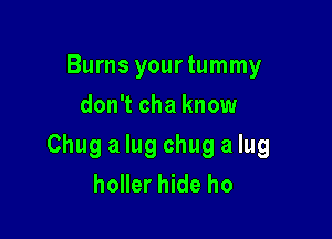 Burns yourtummy
don't cha know

Chug a lug chug a lug
holler hide ho