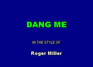 DANG ME

IN THE STYLE 0F

Roger Miller