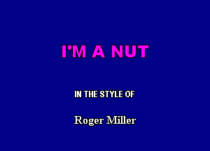 IN THE STYLE 0F

Roger NIillcr