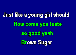 Just like a young girl should
How come you taste
so good yeah

Brown Sugar