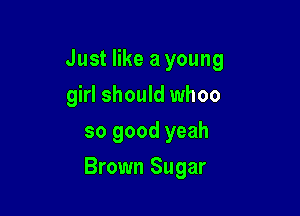 Just like a young
girl should whoo
so good yeah

Brown Sugar