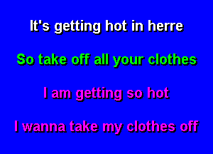 It's getting hot in herre

So take off all your clothes
