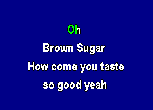 0h
Brown Sugar

How come you taste

so good yeah