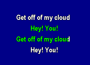 Get off of my cloud
Hey! You!

Get off of my cloud

Hey! You!