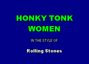 lHlONIKY TONIK
WOMEN

IN THE STYLE 0F

Rolling Stones