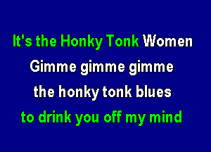 It's the Honky Tonk Women
mmmegmmegmme
the honky tonk blues

to drink you off my mind