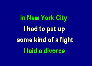 in New York City
I had to put up

some kind of a fight
I laid a divorce