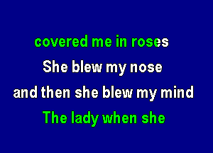 covered me in roses
She blew my nose

and then she blew my mind

The lady when she