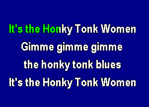 It's the Honky Tonk Women
mmmegmmegmme

the honky tonk blues
It's the Honky Tonk Women