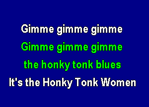 Gimme gimme gimme

mmmegmmegmme

the honky tonk blues
It's the Honky Tonk Women