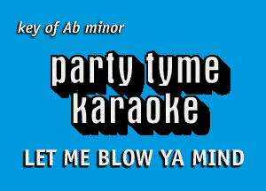 key of Ab minor

DBNU lUmB

karaoke

LET ME BLOW YA MIND