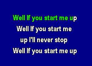 Well If you start me up
Well If you start me

up I'll never stop

Well If you start me up