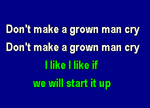 Don't make a grown man cry

Don't make a grown man cry

I like I like if
we will start it up