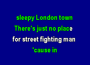 sleepy London town
There's just no place

for street fighting man

'cause in