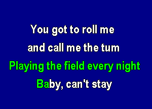 You got to roll me
lone crap shooter

Playing the field every night

Baby, can't stay