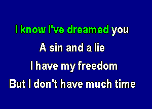 I know I've dreamed you

A sin and a lie
I have my freedom
But I don't have much time