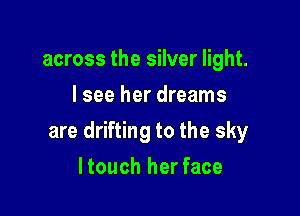 across the silver light.
I see her dreams

are drifting to the sky

ltouch her face