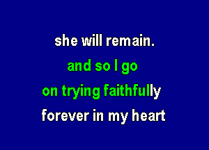 she will remain.
and so I go
on trying faithfully

forever in my heart