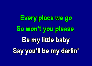 Every place we go
So won't you please
Be my little baby

Say you'll be my darlin'