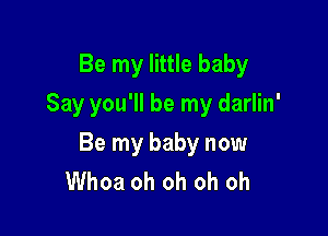 Be my little baby
Say you'll be my darlin'

Be my baby now
Whoa oh oh oh oh