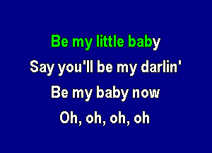 Be my little baby
Say you'll be my darlin'

Be my baby now
Oh, oh, oh, oh