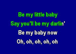 Be my little baby
Say you'll be my darlin'

Be my baby now
Oh, oh, oh, oh, oh