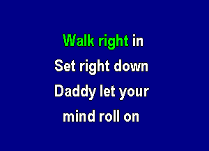 Walk right in
Set right down

Daddy let your

mind roll on