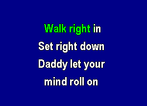 Walk right in
Set right down

Daddy let your

mind roll on