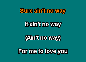 Sure ain't no way
It ain't no way

(Ain't no way)

For me to love you