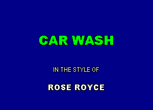 CAR WASH

IN THE STYLE 0F

ROSE ROYCE