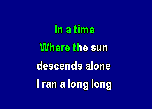 lnaHme
Where the sun
descends alone

Iran a long long