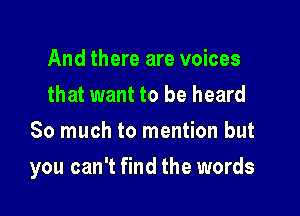 And there are voices
that want to be heard
So much to mention but

you can't find the words