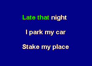 Late that night

I park my car

Stake my place