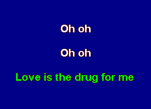 Oh oh

Oh oh

Love is the drug for me