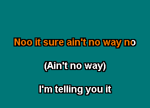 Noo it sure ain't no way no

(Ain't no way)

I'm telling you it